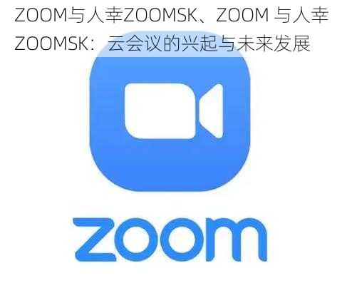 ZOOM与人幸ZOOMSK、ZOOM 与人幸 ZOOMSK：云会议的兴起与未来发展