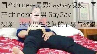 国产chinese男男GayGay视频、国产 chine se 男男 GayGay 视频：探索男性之间的情感与欲望