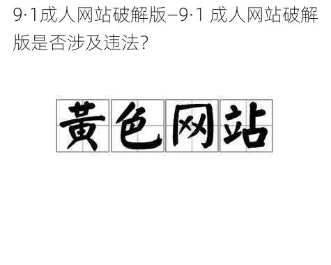 9·1成人网站破解版—9·1 成人网站破解版是否涉及违法？