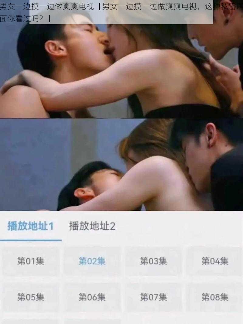 男女一边摸一边做爽爽电视【男女一边摸一边做爽爽电视，这种私密画面你看过吗？】