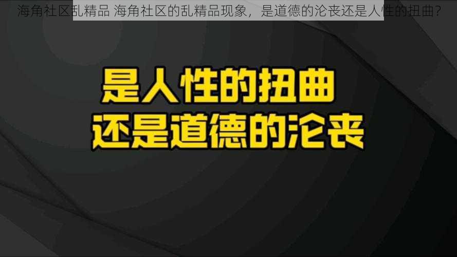 海角社区乱精品 海角社区的乱精品现象，是道德的沦丧还是人性的扭曲？