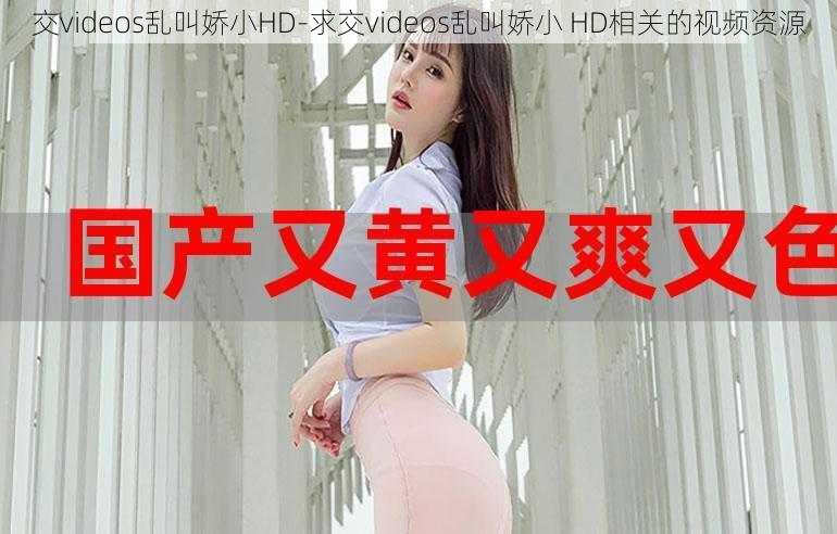 交videos乱叫娇小HD-求交videos乱叫娇小 HD相关的视频资源