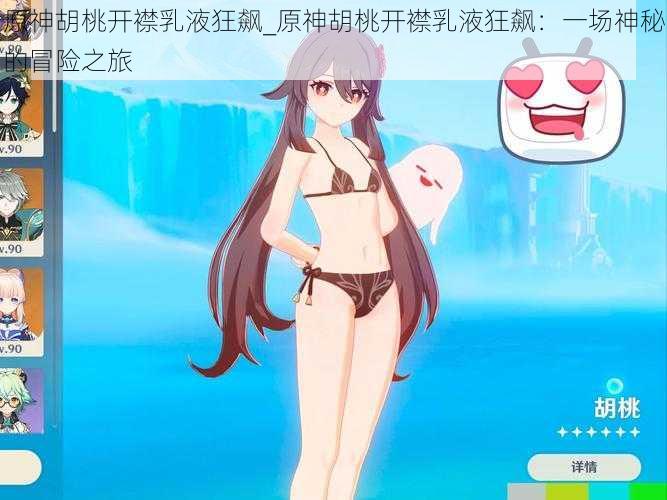 原神胡桃开襟乳液狂飙_原神胡桃开襟乳液狂飙：一场神秘的冒险之旅