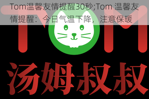 Tom温馨友情提醒30秒;Tom 温馨友情提醒：今日气温下降，注意保暖