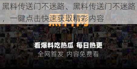 黑料传送门不迷路、黑料传送门不迷路，一键点击快速获取精彩内容