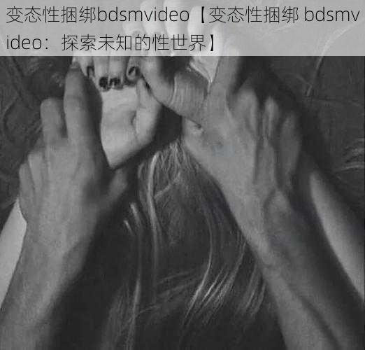 变态性捆绑bdsmvideo【变态性捆绑 bdsmvideo：探索未知的性世界】