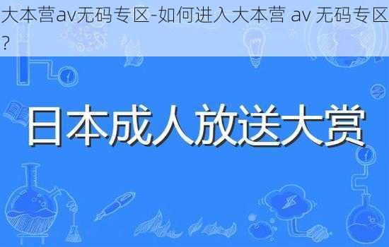 大本营av无码专区-如何进入大本营 av 无码专区？