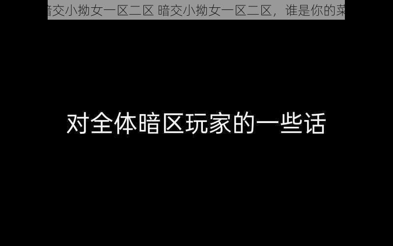 暗交小拗女一区二区 暗交小拗女一区二区，谁是你的菜？