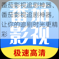 番茄影视追剧神器、番茄影视追剧神器，让你的追剧时光更精彩