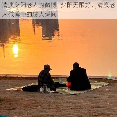 清廋夕阳老人的微博—夕阳无限好，清廋老人微博中的感人瞬间