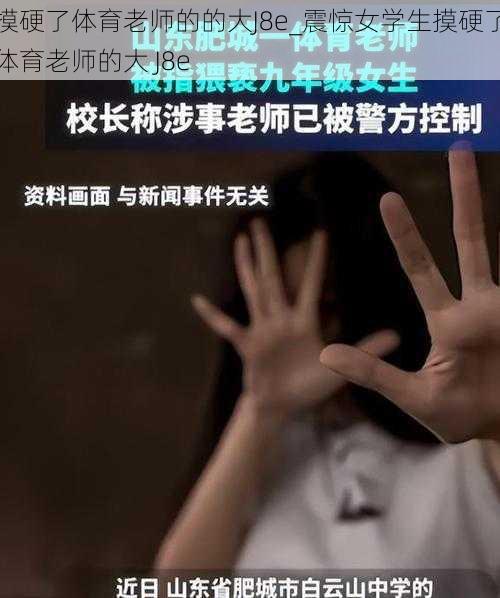 摸硬了体育老师的的大J8e_震惊女学生摸硬了体育老师的大 J8e