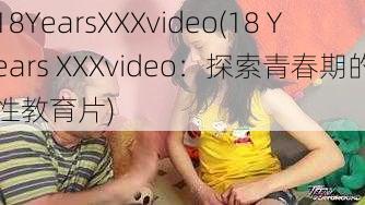 18YearsXXXvideo(18 Years XXXvideo：探索青春期的性教育片)