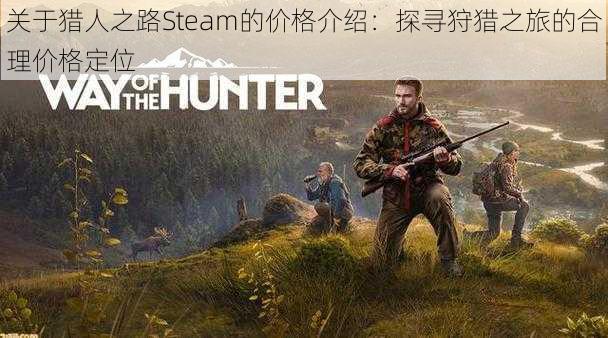 关于猎人之路Steam的价格介绍：探寻狩猎之旅的合理价格定位