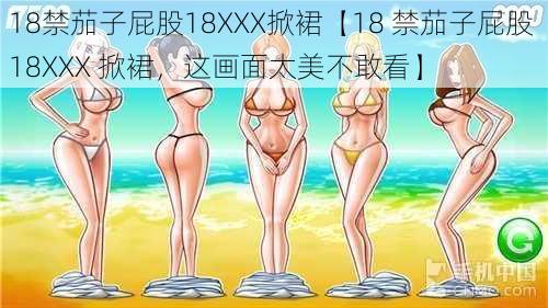 18禁茄子屁股18XXX掀裙【18 禁茄子屁股 18XXX 掀裙，这画面太美不敢看】