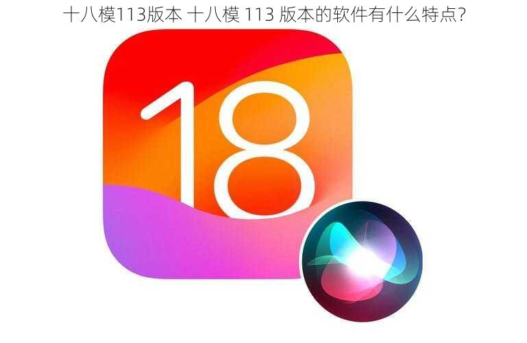 十八模113版本 十八模 113 版本的软件有什么特点？