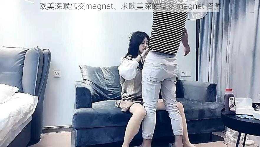 欧美深喉猛交magnet、求欧美深喉猛交 magnet 资源