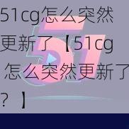 51cg怎么突然更新了【51cg 怎么突然更新了？】