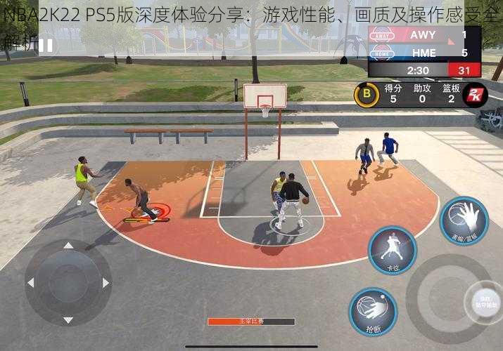 NBA2K22 PS5版深度体验分享：游戏性能、画质及操作感受全解析