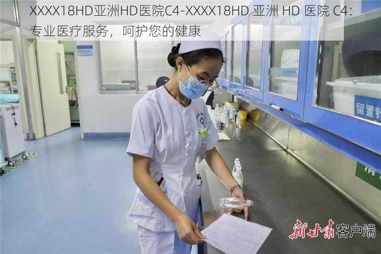 XXXX18HD亚洲HD医院C4-XXXX18HD 亚洲 HD 医院 C4：专业医疗服务，呵护您的健康