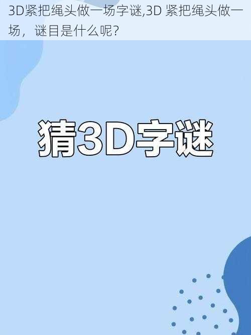 3D紧把绳头做一场字谜,3D 紧把绳头做一场，谜目是什么呢？