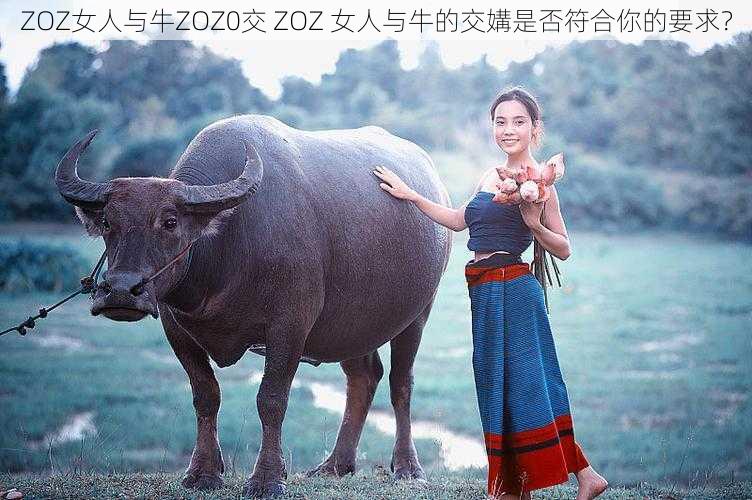 ZOZ女人与牛ZOZ0交 ZOZ 女人与牛的交媾是否符合你的要求？