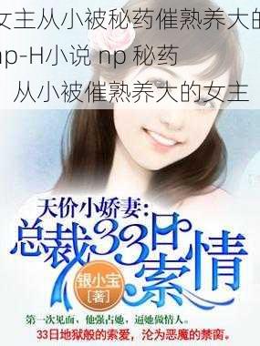 女主从小被秘药催熟养大的np-H小说 np 秘药：从小被催熟养大的女主