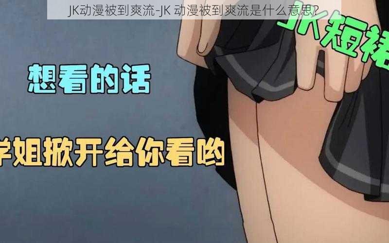 JK动漫被到爽流-JK 动漫被到爽流是什么意思？