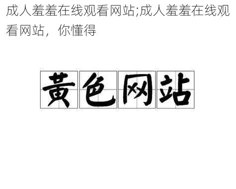 成人羞羞在线观看网站;成人羞羞在线观看网站，你懂得