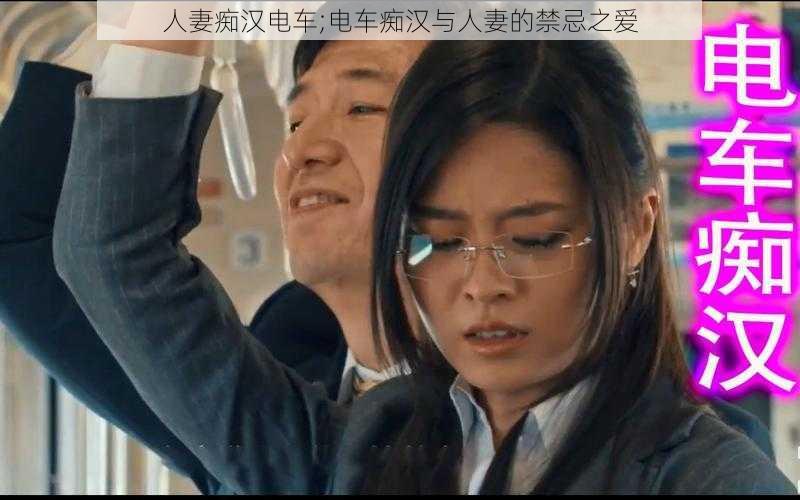 人妻痴汉电车;电车痴汉与人妻的禁忌之爱