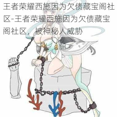 王者荣耀西施因为欠债藏宝阁社区-王者荣耀西施因为欠债藏宝阁社区，被神秘人威胁