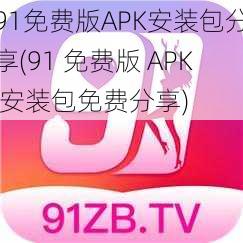 91免费版APK安装包分享(91 免费版 APK 安装包免费分享)