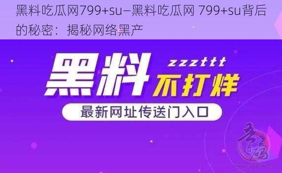 黑料吃瓜网799+su—黑料吃瓜网 799+su背后的秘密：揭秘网络黑产