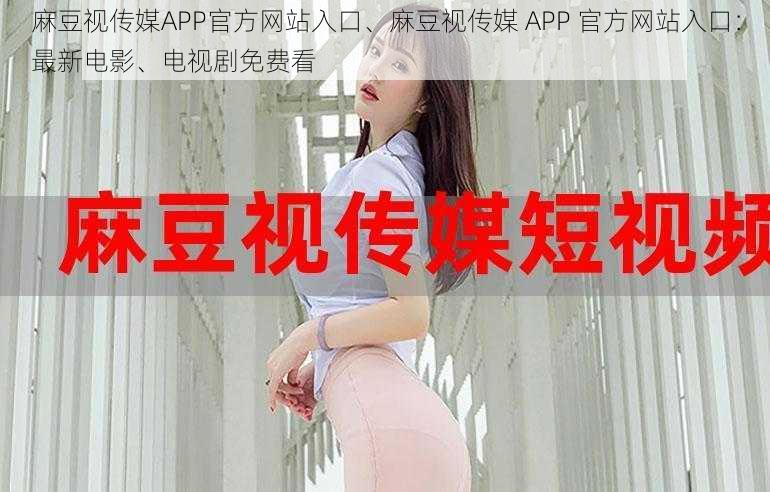 麻豆视传媒APP官方网站入口、麻豆视传媒 APP 官方网站入口：最新电影、电视剧免费看