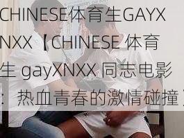 CHINESE体育生GAYXNXX【CHINESE 体育生 gayXNXX 同志电影：热血青春的激情碰撞】