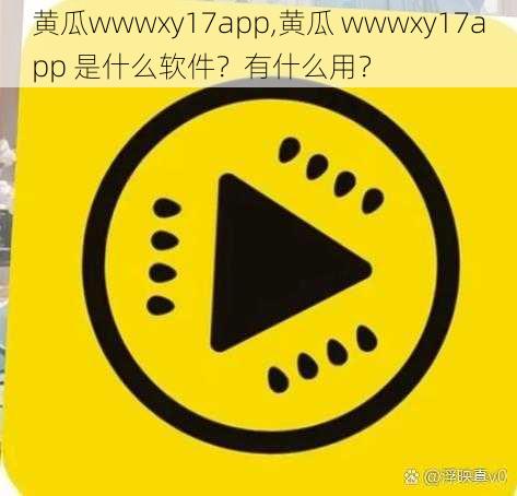 黄瓜wwwxy17app,黄瓜 wwwxy17app 是什么软件？有什么用？