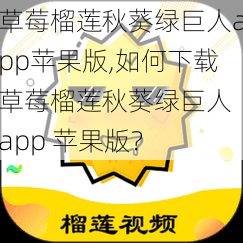 草莓榴莲秋葵绿巨人app苹果版,如何下载草莓榴莲秋葵绿巨人 app 苹果版？