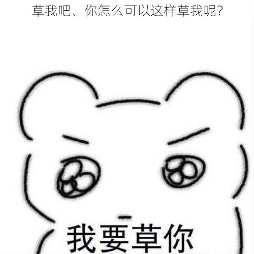 草我吧、你怎么可以这样草我呢？