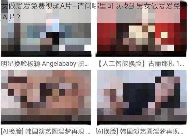 男女做爰爱免费视频A片—请问哪里可以找到男女做爰爱免费视频 A 片？