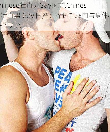 Chinese壮直男Gay国产,Chinese 壮直男 Gay 国产：探讨性取向与身体特征的关系