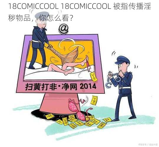 18COMICCOOL 18COMICCOOL 被指传播淫秽物品，你怎么看？