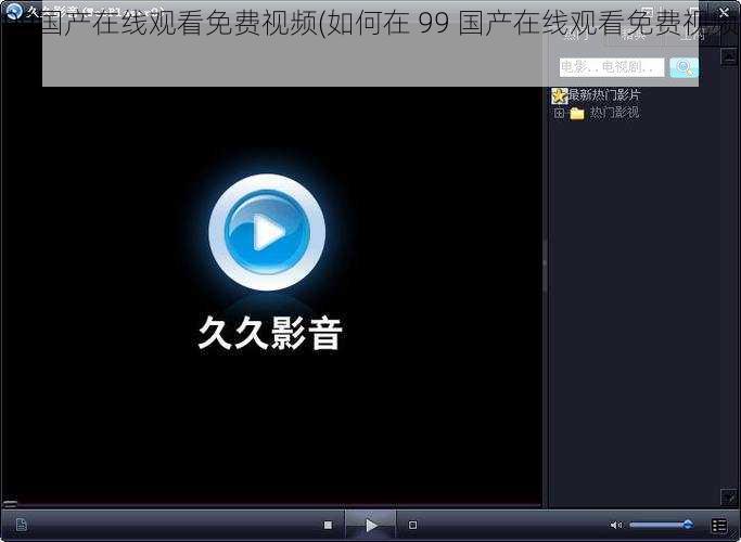 99国产在线观看免费视频(如何在 99 国产在线观看免费视频？)