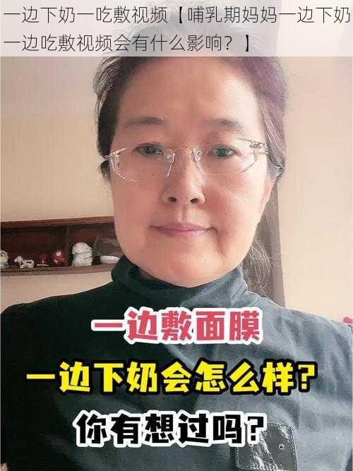 一边下奶一吃敷视频【哺乳期妈妈一边下奶一边吃敷视频会有什么影响？】