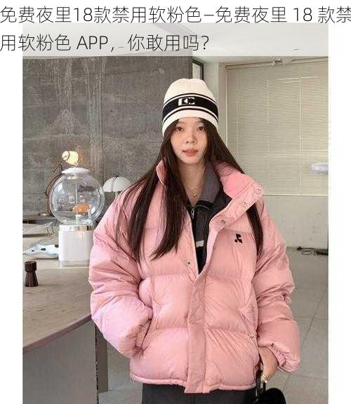 免费夜里18款禁用软粉色—免费夜里 18 款禁用软粉色 APP，你敢用吗？