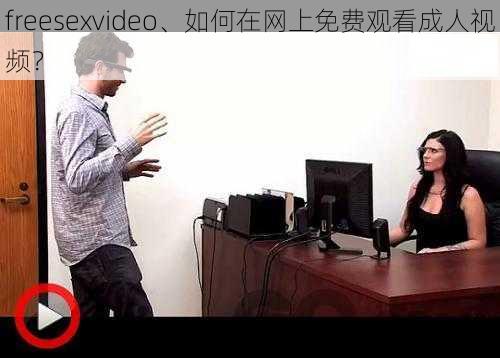 freesexvideo、如何在网上免费观看成人视频？