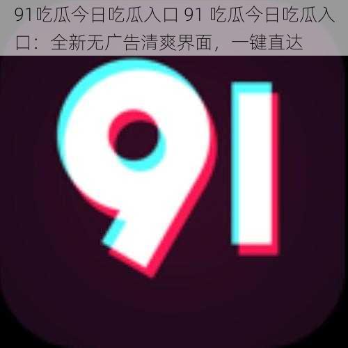 91吃瓜今日吃瓜入口 91 吃瓜今日吃瓜入口：全新无广告清爽界面，一键直达