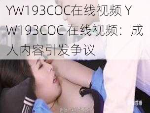 YW193COC在线视频 YW193COC 在线视频：成人内容引发争议