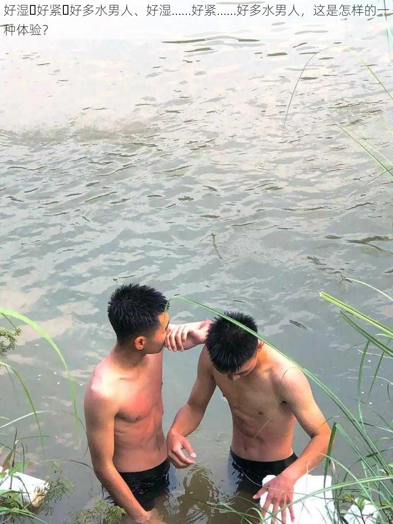 好湿⋯好紧⋯好多水男人、好湿……好紧……好多水男人，这是怎样的一种体验？