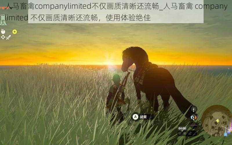 人马畜禽companylimited不仅画质清晰还流畅_人马畜禽 companylimited 不仅画质清晰还流畅，使用体验绝佳