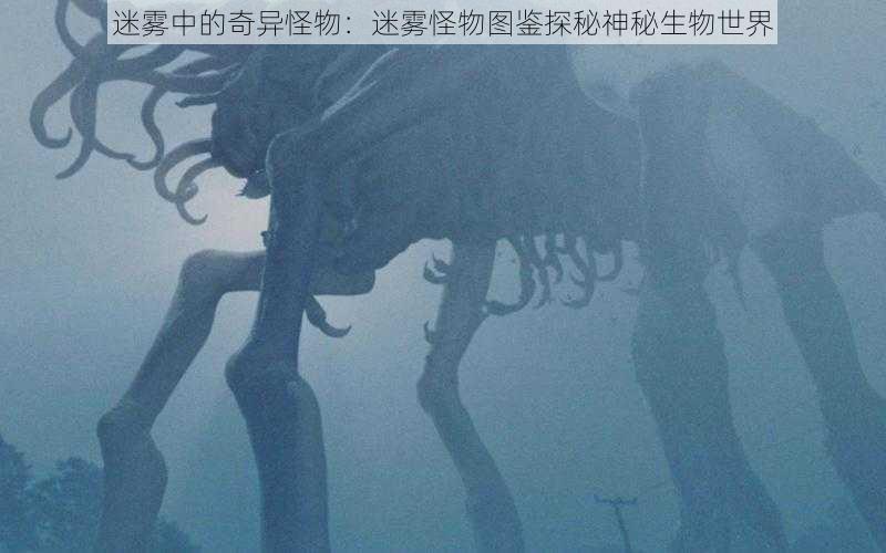 迷雾中的奇异怪物：迷雾怪物图鉴探秘神秘生物世界