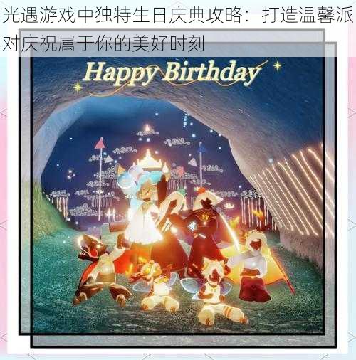 光遇游戏中独特生日庆典攻略：打造温馨派对庆祝属于你的美好时刻